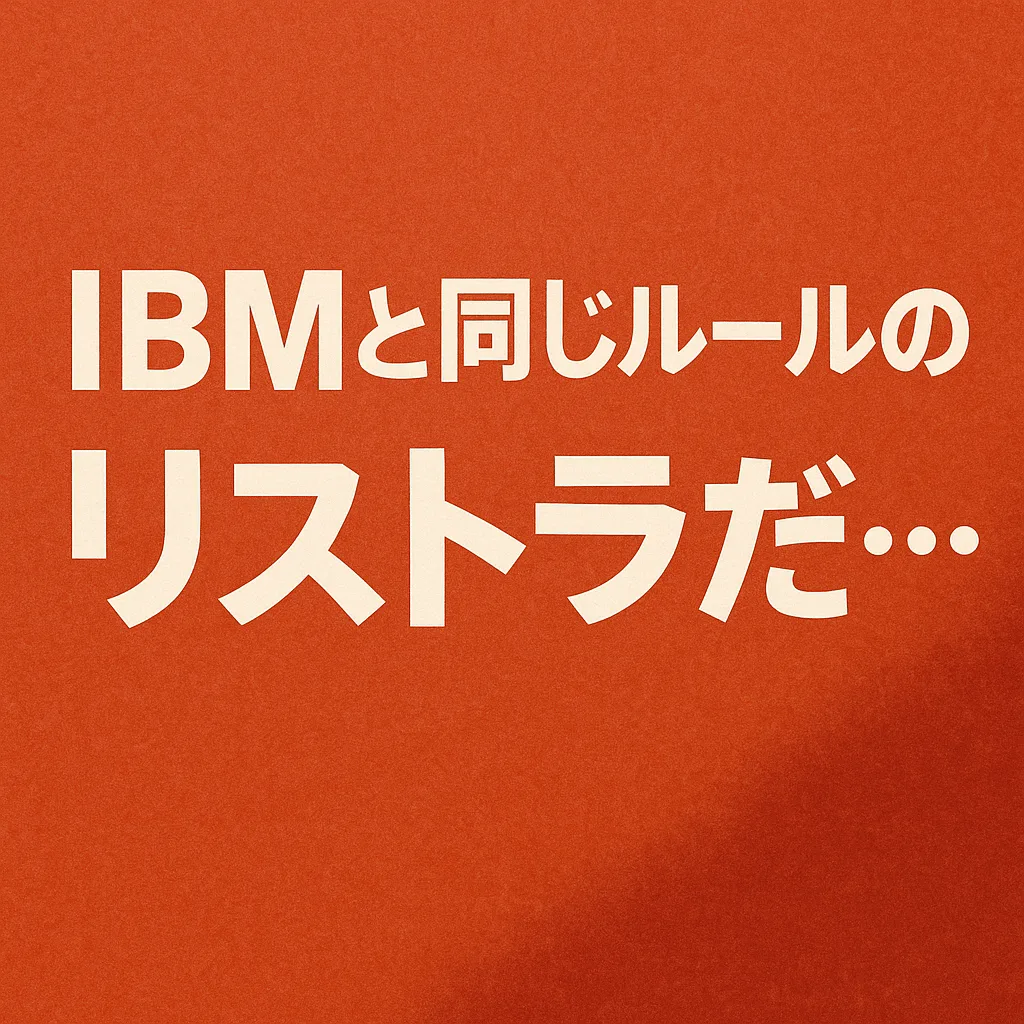 IBMと同じルールのリストラだ...