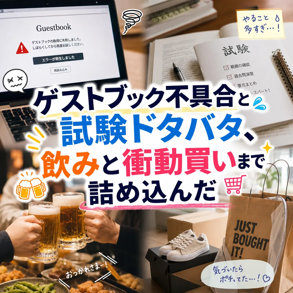 ゲストブック不具合と試験ドタバタ、飲みと衝動買いまで詰め込んだ