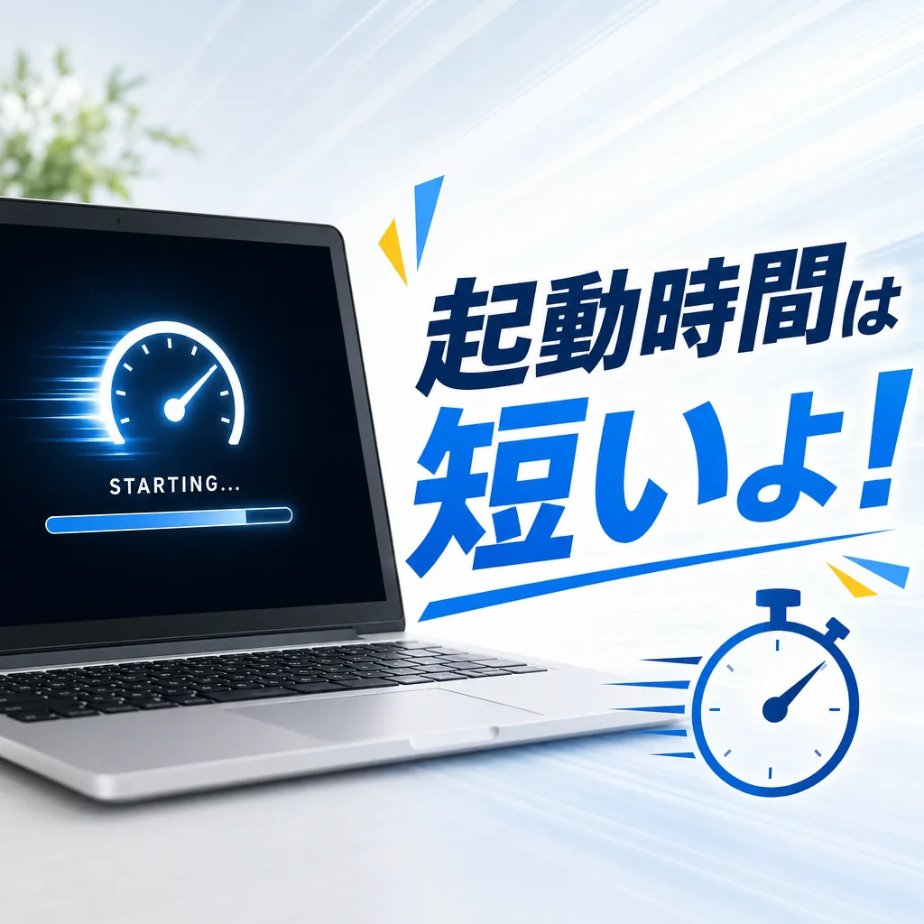 起動時間は短いよ!