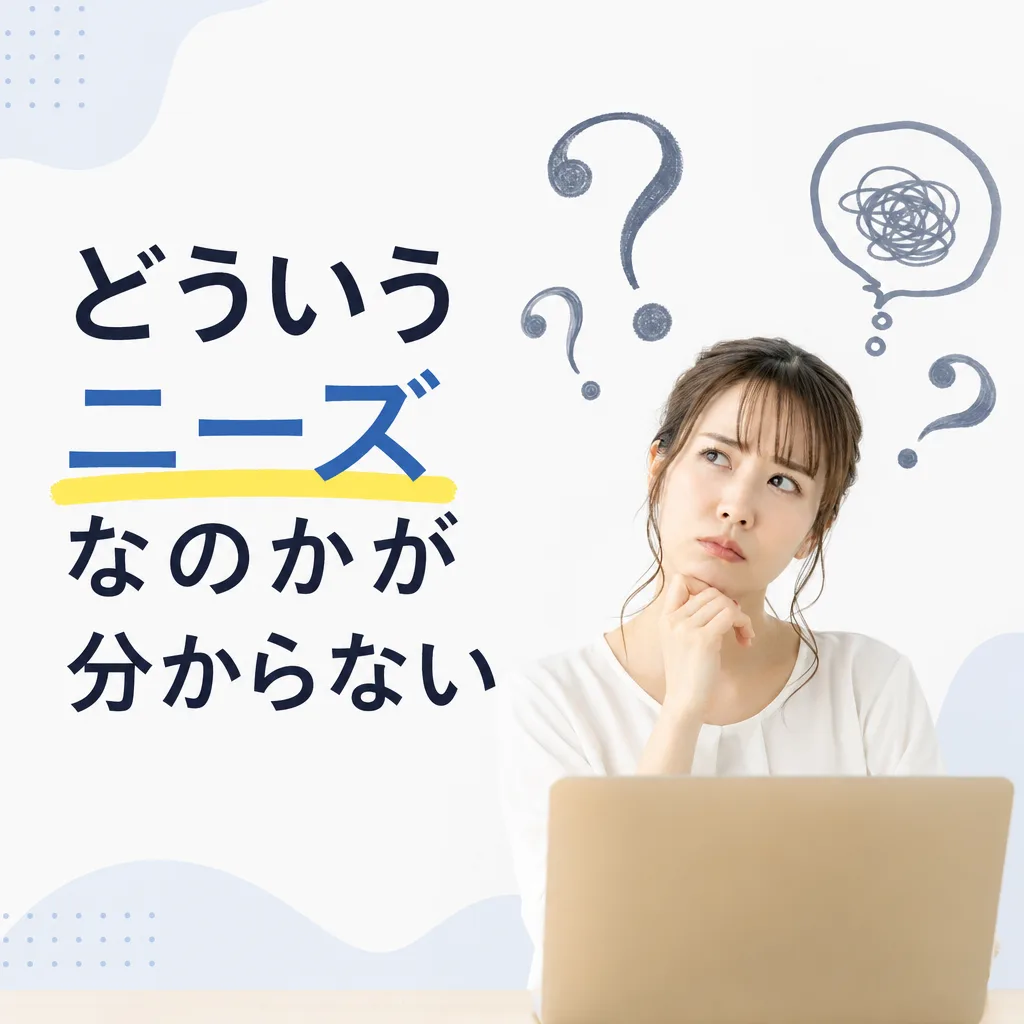 どういうニーズなのかが分からない