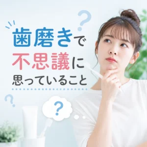 歯磨きで不思議に思っていること
