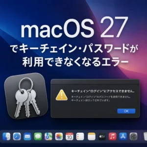 macOS 27でキーチェイン・パスワードが利用できなくなるエラー